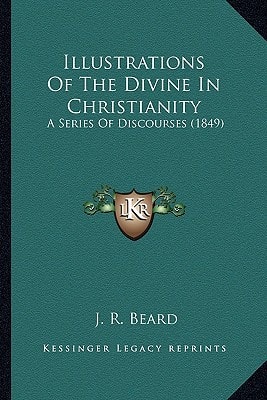 Illustrations Of The Divine In Christianity: A Series Of Discourses (1849)