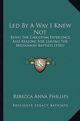 Led By A Way I Knew Not: Being The Christian Experience, And Reasons For Leaving The Missionary Baptists (1901)