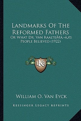 Landmarks Of The Reformed Fathers: Or What Dr. Van Raalte’s People Believed (1922)