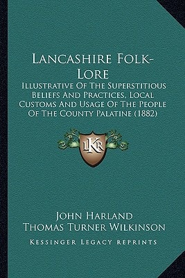 Lancashire Folk-Lore: Illustrative Of The Superstitious Beliefs And Practices, Local Customs And Usage Of The People Of The County Palatine (1882)
