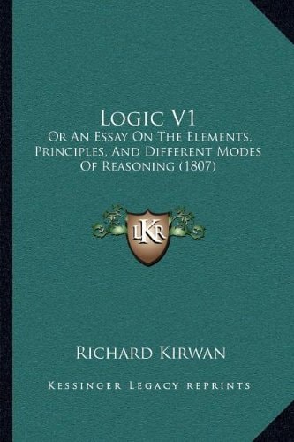 Logic V1: Or An Essay On The Elements, Principles, And Different Modes Of Reasoning (1807)