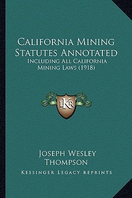 California Mining Statutes Annotated: Including All California Mining Laws (1918)
