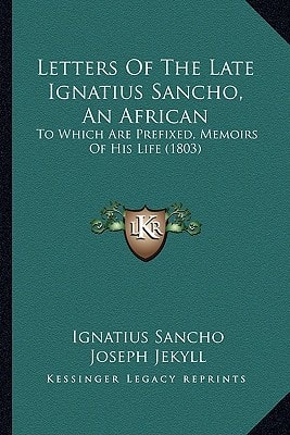 Letters Of The Late Ignatius Sancho, An African: To Which Are Prefixed, Memoirs Of His Life (1803)
