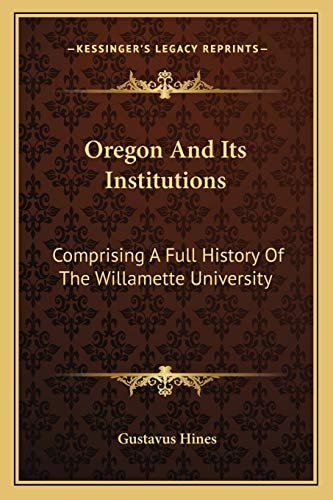 Oregon And Its Institutions: Comprising A Full History Of The Willamette University: The First Established On The Pacific Coast (1868)