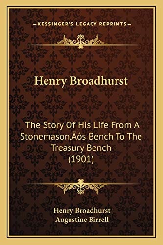 Henry Broadhurst: The Story Of His Life From A Stonemason’s Bench To The Treasury Bench (1901)