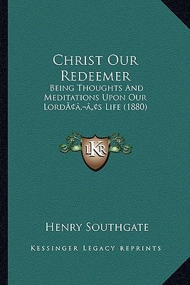Christ Our Redeemer: Being Thoughts And Meditations Upon Our Lord’s Life (1880)