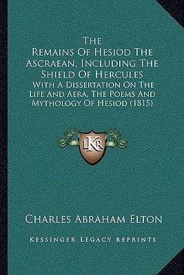 The Remains Of Hesiod The Ascraean, Including The Shield Of Hercules: With A Dissertation On The Life And Aera, The Poems And Mythology Of Hesiod (1815)