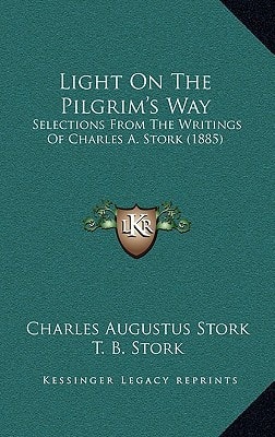 Light On The Pilgrim's Way: Selections From The Writings Of Charles A. Stork (1885)