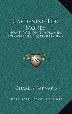 Gardening for Money: How It Was Done in Flowers, Strawberries, Vegetables (1869)
