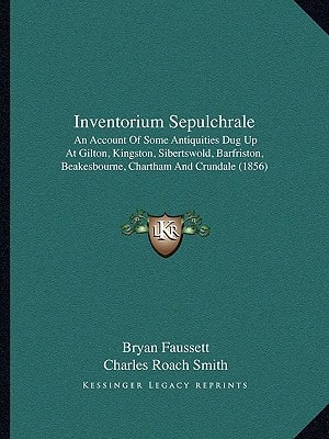 Inventorium Sepulchrale: An Account Of Some Antiquities Dug Up At Gilton, Kingston, Sibertswold, Barfriston, Beakesbourne, Chartham And Crundale (1856)