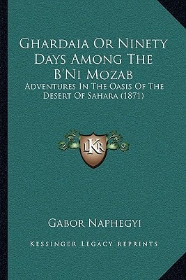 Ghardaia Or Ninety Days Among The B'Ni Mozab: Adventures In The Oasis Of The Desert Of Sahara (1871)