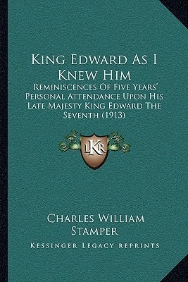 King Edward As I Knew Him: Reminiscences Of Five Years' Personal Attendance Upon His Late Majesty King Edward The Seventh (1913)