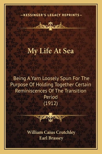My Life At Sea: Being A Yarn Loosely Spun For The Purpose Of Holding Together Certain Reminiscences Of The Transition Period (1912)