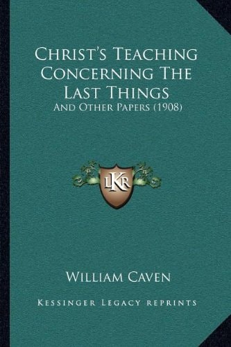Christ's Teaching Concerning The Last Things: And Other Papers (1908)