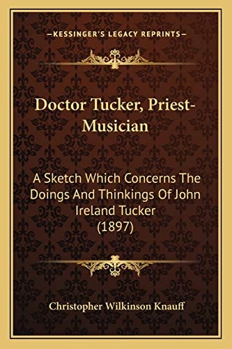 Doctor Tucker, Priest-Musician: A Sketch Which Concerns The Doings And Thinkings Of John Ireland Tucker (1897)