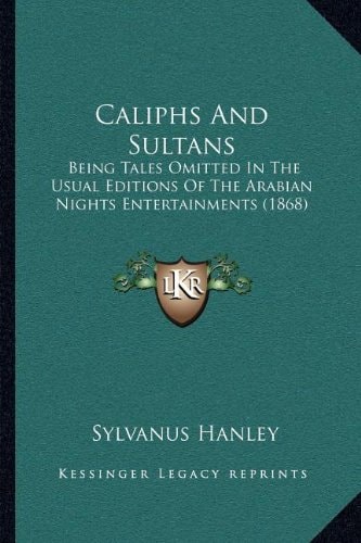 Caliphs And Sultans: Being Tales Omitted In The Usual Editions Of The Arabian Nights Entertainments (1868)