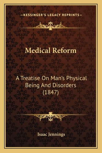 Medical Reform: A Treatise On Man's Physical Being And Disorders (1847)