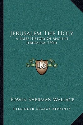 Jerusalem The Holy: A Brief History Of Ancient Jerusalem (1904)