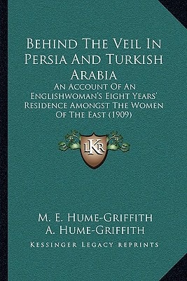 Behind The Veil In Persia And Turkish Arabia: An Account Of An Englishwoman's Eight Years' Residence Amongst The Women Of The East (1909)