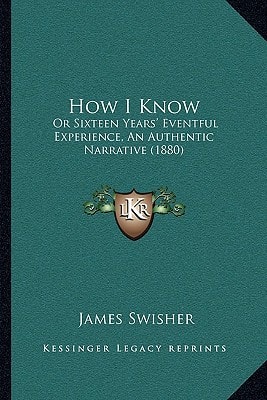 How I Know: Or Sixteen Years' Eventful Experience, An Authentic Narrative (1880)