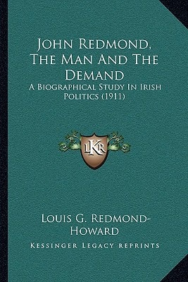 John Redmond, The Man And The Demand: A Biographical Study In Irish Politics (1911)