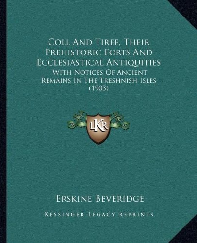 Coll And Tiree, Their Prehistoric Forts And Ecclesiastical Antiquities: With Notices Of Ancient Remains In The Treshnish Isles (1903)
