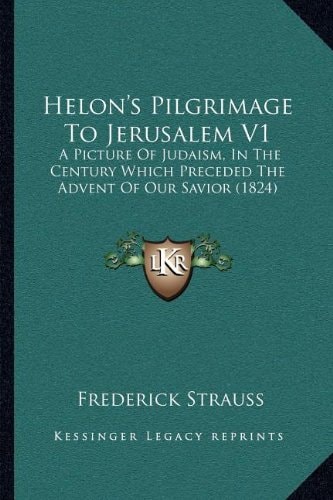 Helon's Pilgrimage To Jerusalem V1: A Picture Of Judaism, In The Century Which Preceded The Advent Of Our Savior (1824)