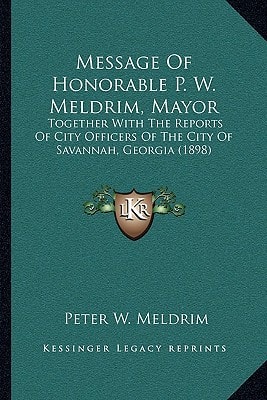 Message Of Honorable P. W. Meldrim, Mayor: Together With The Reports Of City Officers Of The City Of Savannah, Georgia (1898)