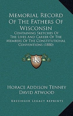 Memorial Record Of The Fathers Of Wisconsin: Containing Sketches Of The Lives And Career Of The Members Of The Constitutional Conventions (1880)