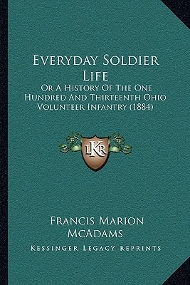 Everyday Soldier Life: Or A History Of The One Hundred And Thirteenth Ohio Volunteer Infantry (1884)