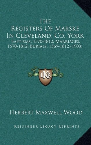 The Registers Of Marske In Cleveland, Co. York: Baptisms, 1570-1812; Marriages, 1570-1812; Burials, 1569-1812 (1903)