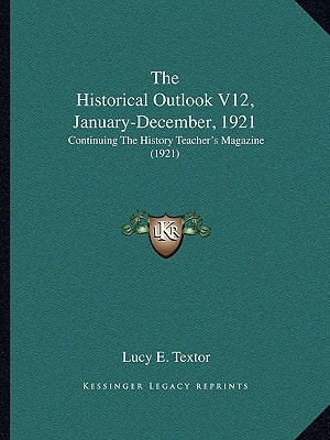 The Historical Outlook V12, January-December, 1921: Continuing The History Teacher's Magazine (1921)