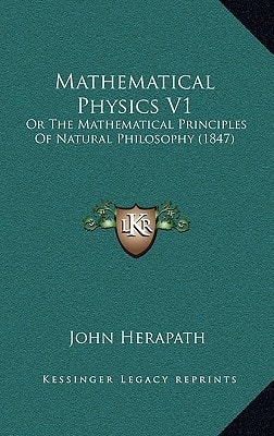 Mathematical Physics V1: Or The Mathematical Principles Of Natural Philosophy (1847)