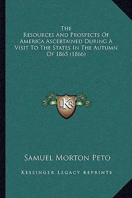 The Resources And Prospects Of America Ascertained During A Visit To The States In The Autumn Of 1865 (1866)