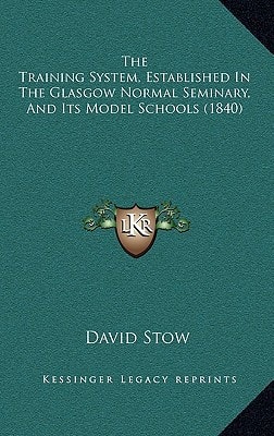 The Training System, Established In The Glasgow Normal Seminary, And Its Model Schools (1840)