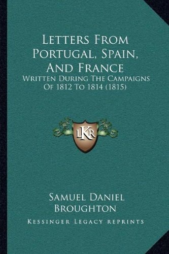 Letters From Portugal, Spain, And France: Written During The Campaigns Of 1812 To 1814 (1815)