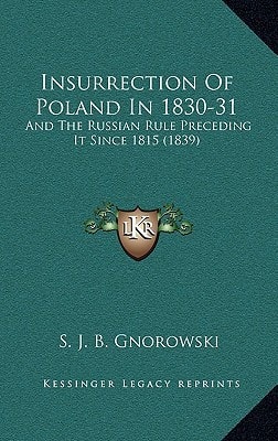 Insurrection Of Poland In 1830-31: And The Russian Rule Preceding It Since 1815 (1839)