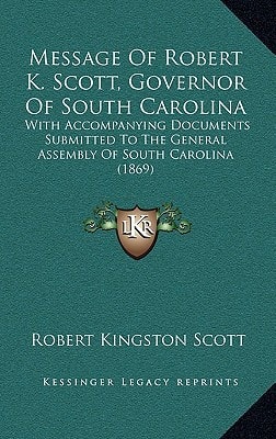 Message Of Robert K. Scott, Governor Of South Carolina: With Accompanying Documents Submitted To The General Assembly Of South Carolina (1869)