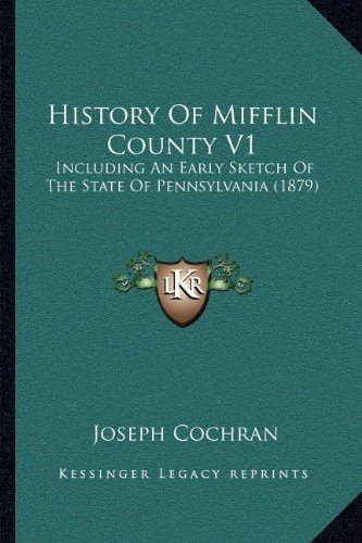 History Of Mifflin County V1: Including An Early Sketch Of The State Of Pennsylvania (1879)
