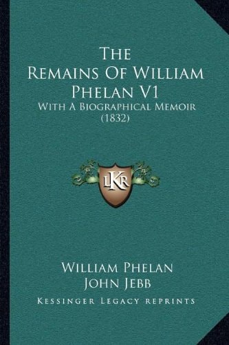 The Remains Of William Phelan V1: With A Biographical Memoir (1832)