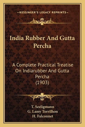 India Rubber And Gutta Percha: A Complete Practical Treatise On Indiarubber And Gutta Percha (1903)