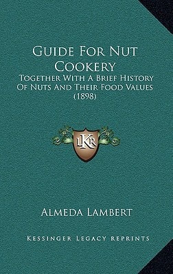 Guide For Nut Cookery: Together With A Brief History Of Nuts And Their Food Values (1898)