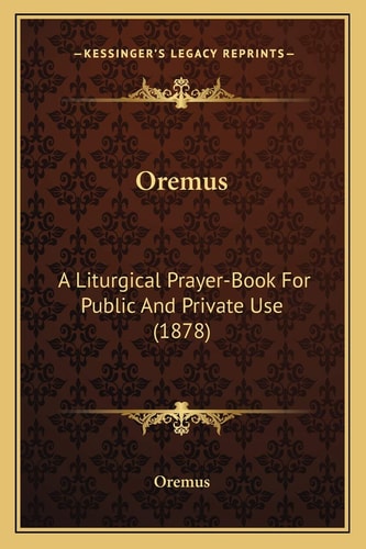 Oremus: A Liturgical Prayer-Book For Public And Private Use (1878)
