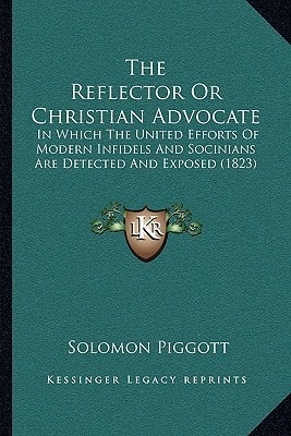 The Reflector Or Christian Advocate: In Which The United Efforts Of Modern Infidels And Socinians Are Detected And Exposed (1823)