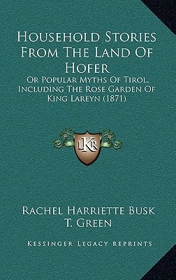 Household Stories From The Land Of Hofer: Or Popular Myths Of Tirol, Including The Rose Garden Of King Lareyn (1871)