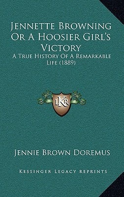 Jennette Browning Or A Hoosier Girl's Victory: A True History Of A Remarkable Life (1889)