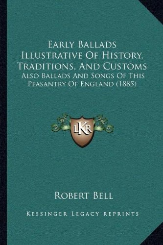Early Ballads Illustrative Of History, Traditions, And Customs: Also Ballads And Songs Of This Peasantry Of England (1885)