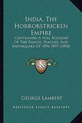India, The Horrorstricken Empire: Containing A Full Account Of The Famine, Plagues, And Earthquake Of 1896-1897 (1898)