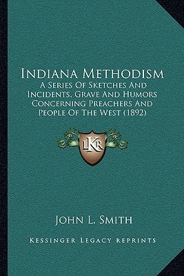 Indiana Methodism: A Series Of Sketches And Incidents, Grave And Humors Concerning Preachers And People Of The West (1892)