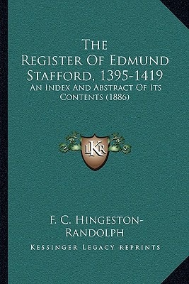 The Register Of Edmund Stafford, 1395-1419: An Index And Abstract Of Its Contents (1886)